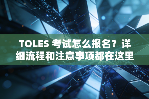 TOLES 考试怎么报名?详细流程和注意事项都在这里! TOLES 考试怎么报名?详细流程和注意事项都在这里!