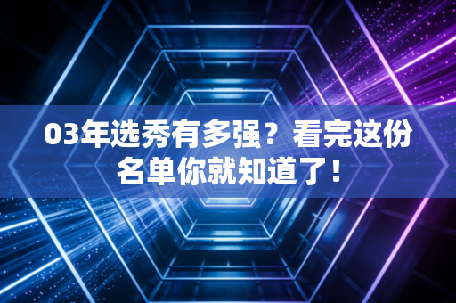 03年选秀有多强？看完这份名单你就知道了！