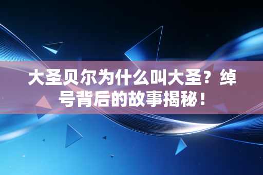 大圣贝尔为什么叫大圣?绰号背后的故事揭秘! 大圣贝尔为什么叫大圣?绰号背后的故事揭秘!
