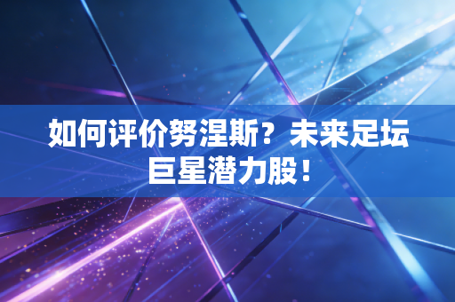 如何评价努涅斯？未来足坛巨星潜力股！
