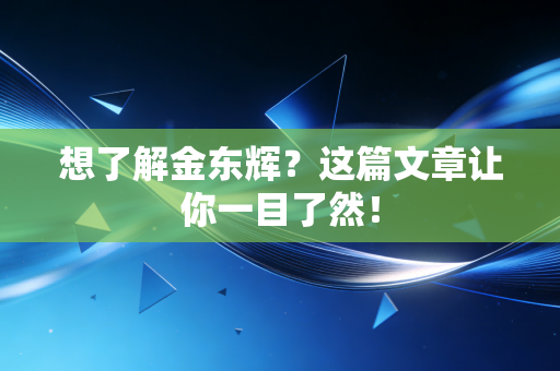 想了解金东辉?这篇文章让你一目了然! 想了解金东辉?这篇文章让你一目了然!