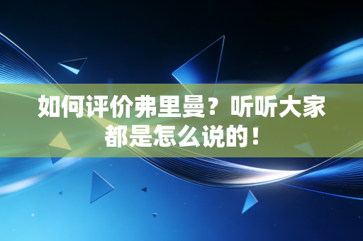 如何评价弗里曼?听听大家都是怎么说的! 如何评价弗里曼?听听大家都是怎么说的!