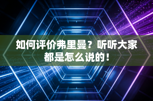 如何评价弗里曼?听听大家都是怎么说的! 如何评价弗里曼?听听大家都是怎么说的!