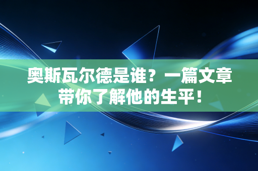奥斯瓦尔德是谁?一篇文章带你了解他的生平! 奥斯瓦尔德是谁?一篇文章带你了解他的生平!