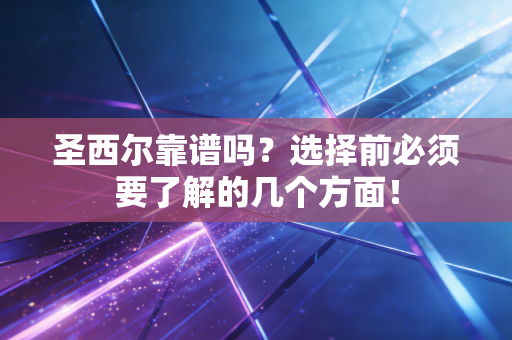 圣西尔靠谱吗?选择前必须要了解的几个方面! 圣西尔靠谱吗?选择前必须要了解的几个方面!