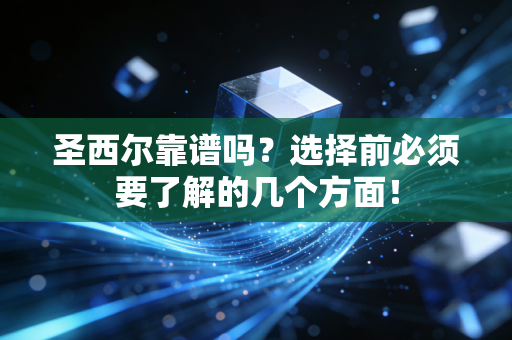 详细阅读:圣西尔靠谱吗?选择前必须要了解的几个方面! 圣西尔靠谱吗?选择前必须要了解的几个方面!