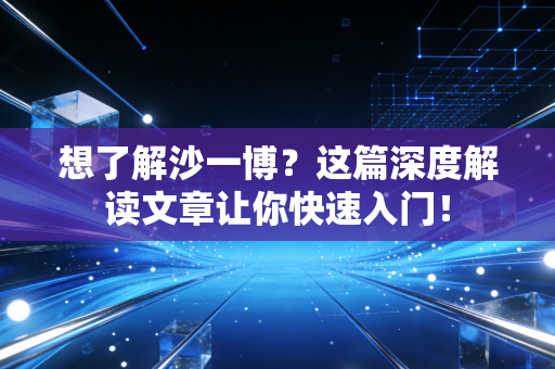 想了解沙一博?这篇深度解读文章让你快速入门! 想了解沙一博?这篇深度解读文章让你快速入门!