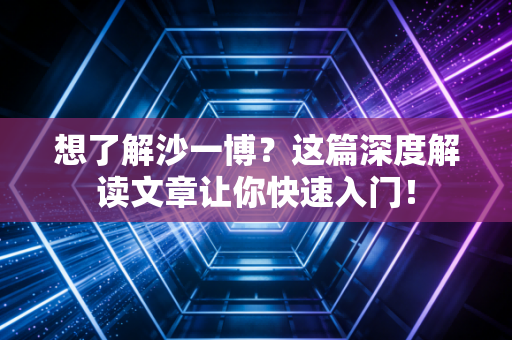 想了解沙一博?这篇深度解读文章让你快速入门! 想了解沙一博?这篇深度解读文章让你快速入门!