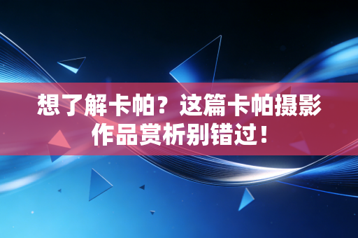 想了解卡帕?这篇卡帕摄影作品赏析别错过! 想了解卡帕?这篇卡帕摄影作品赏析别错过!