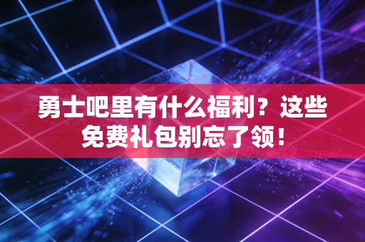 详细阅读:勇士吧里有什么福利?这些免费礼包别忘了领! 勇士吧里有什么福利?这些免费礼包别忘了领!