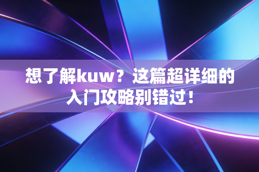 想了解kuw?这篇超详细的入门攻略别错过! 想了解kuw?这篇超详细的入门攻略别错过!