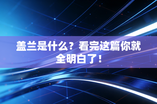 盖兰是什么?看完这篇你就全明白了! 盖兰是什么?看完这篇你就全明白了!