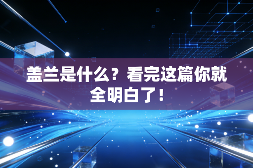 盖兰是什么？看完这篇你就全明白了！