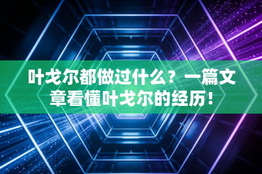 叶戈尔都做过什么？一篇文章看懂叶戈尔的经历！