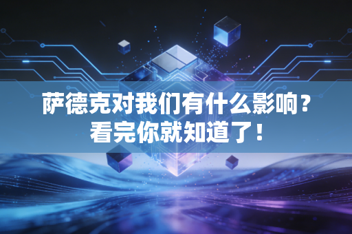 萨德克对我们有什么影响？看完你就知道了！