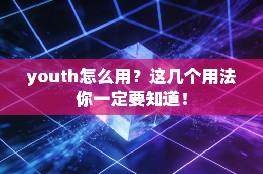 youth怎么用？这几个用法你一定要知道！