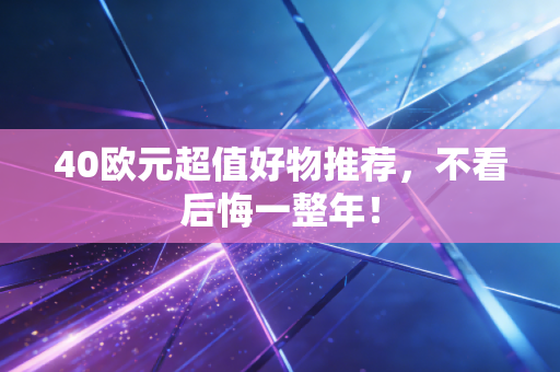 40欧元超值好物推荐，不看后悔一整年！