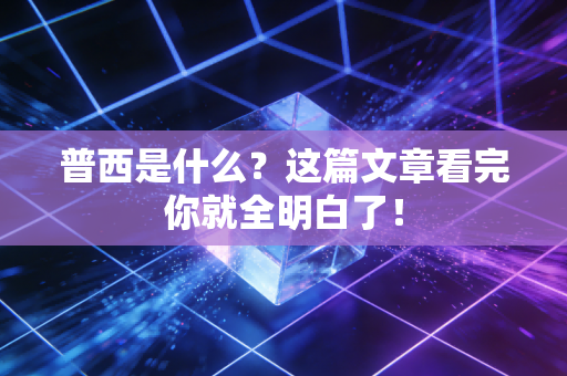 普西是什么？这篇文章看完你就全明白了！