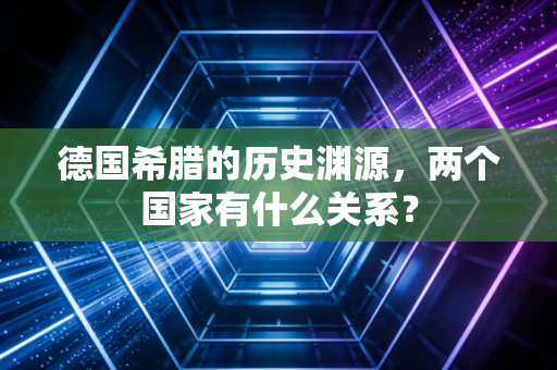 德国希腊的历史渊源，两个国家有什么关系？