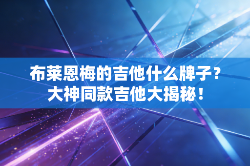 布莱恩梅的吉他什么牌子？大神同款吉他大揭秘！