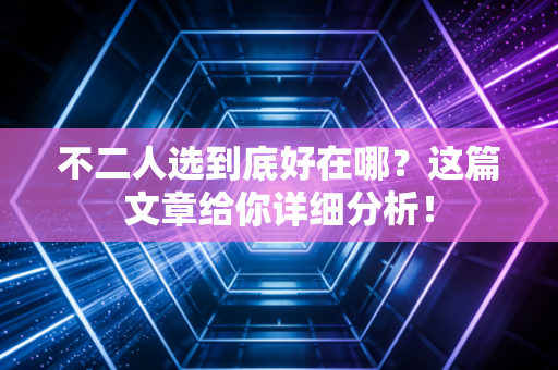 不二人选到底好在哪？这篇文章给你详细分析！