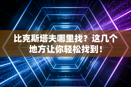 比克斯塔夫哪里找？这几个地方让你轻松找到！