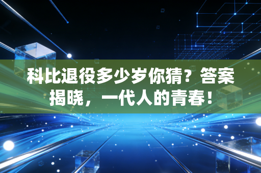 科比退役多少岁你猜？答案揭晓，一代人的青春！
