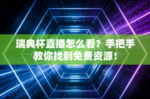 瑞典杯直播怎么看?手把手教你找到免费资源! 瑞典杯直播怎么看?手把手教你找到免费资源!