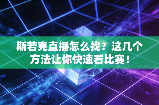 斯若克直播怎么找?这几个方法让你快速看比赛! 斯若克直播怎么找?这几个方法让你快速看比赛!