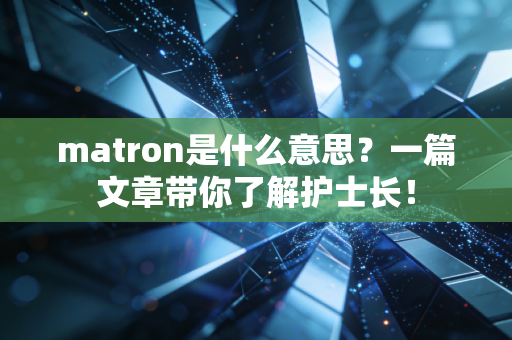 matron是什么意思？一篇文章带你了解护士长！