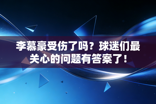 李慕豪受伤了吗?球迷们最关心的问题有答案了! 李慕豪受伤了吗?球迷们最关心的问题有答案了!