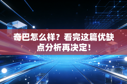 奇巴怎么样?看完这篇优缺点分析再决定! 奇巴怎么样?看完这篇优缺点分析再决定!