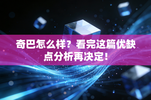 奇巴怎么样?看完这篇优缺点分析再决定! 奇巴怎么样?看完这篇优缺点分析再决定!