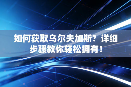 如何获取乌尔夫加斯?详细步骤教你轻松拥有! 如何获取乌尔夫加斯?详细步骤教你轻松拥有!
