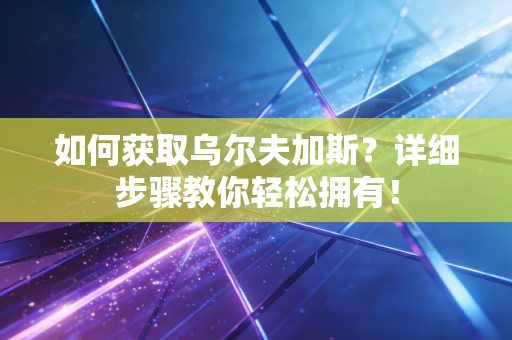 如何获取乌尔夫加斯?详细步骤教你轻松拥有! 如何获取乌尔夫加斯?详细步骤教你轻松拥有!