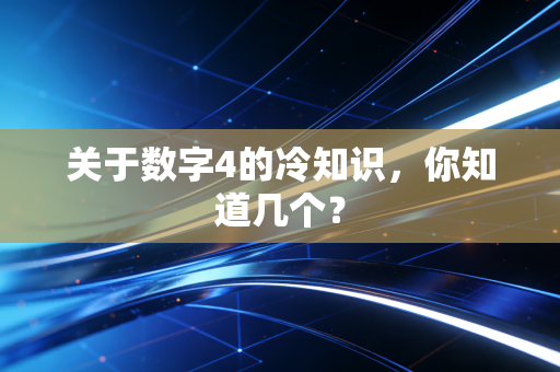 关于数字4的冷知识,你知道几个? 关于数字4的冷知识,你知道几个?