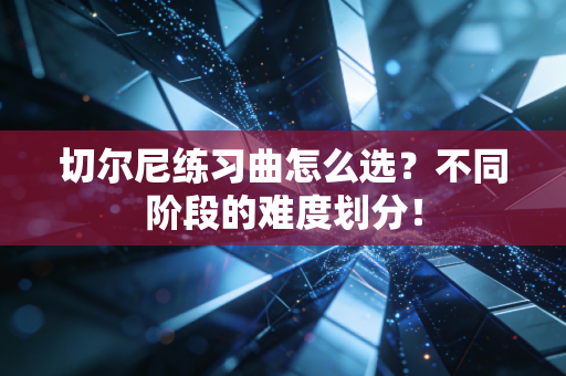 切尔尼练习曲怎么选？不同阶段的难度划分！