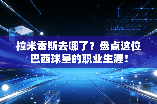 拉米雷斯去哪了？盘点这位巴西球星的职业生涯！