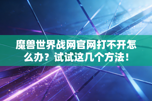 魔兽世界战网官网打不开怎么办？试试这几个方法！