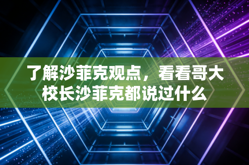 了解沙菲克观点，看看哥大校长沙菲克都说过什么