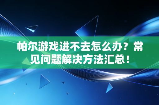 帕尔游戏进不去怎么办?常见问题解决方法汇总! 帕尔游戏进不去怎么办?常见问题解决方法汇总!