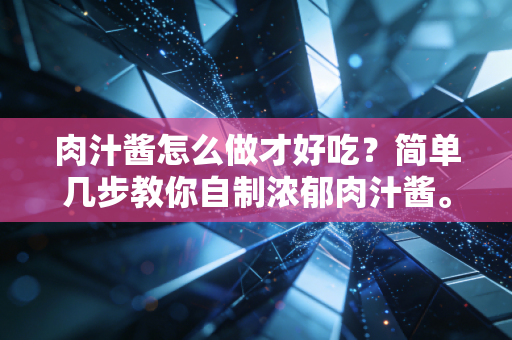 肉汁酱怎么做才好吃?简单几步教你自制浓郁肉汁酱。 肉汁酱怎么做才好吃?简单几步教你自制浓郁肉汁酱。