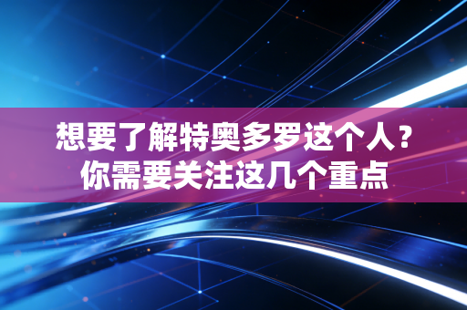 想要了解特奥多罗这个人?你需要关注这几个重点 想要了解特奥多罗这个人?你需要关注这几个重点