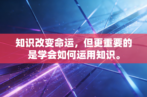 知识改变命运，但更重要的是学会如何运用知识。