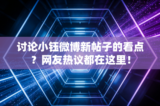 讨论小钰微博新帖子的看点?网友热议都在这里! 讨论小钰微博新帖子的看点?网友热议都在这里!