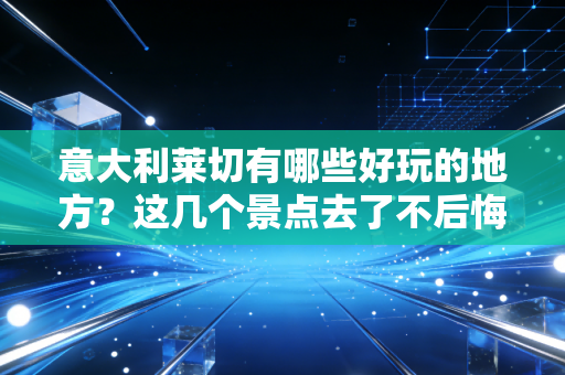 意大利莱切有哪些好玩的地方?这几个景点去了不后悔! 意大利莱切有哪些好玩的地方?这几个景点去了不后悔!