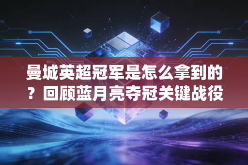 曼城英超冠军是怎么拿到的？回顾蓝月亮夺冠关键战役！