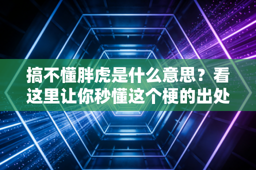 搞不懂胖虎是什么意思?看这里让你秒懂这个梗的出处! 搞不懂胖虎是什么意思?看这里让你秒懂这个梗的出处!