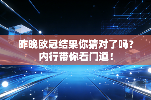 昨晚欧冠结果你猜对了吗?内行带你看门道! 昨晚欧冠结果你猜对了吗?内行带你看门道!