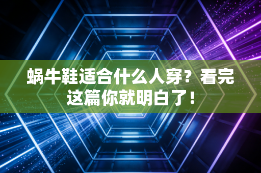 蜗牛鞋适合什么人穿？看完这篇你就明白了！